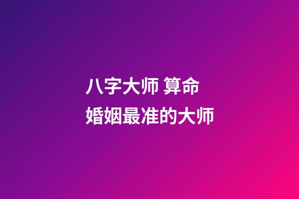 八字大师 算命婚姻最准的大师-第1张-观点-玄机派